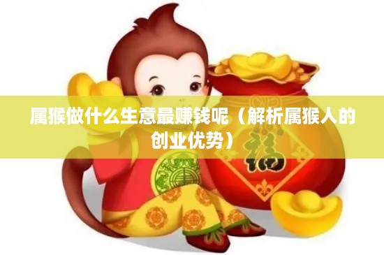 属猴做什么生意最赚钱呢（解析属猴人的创业优势）