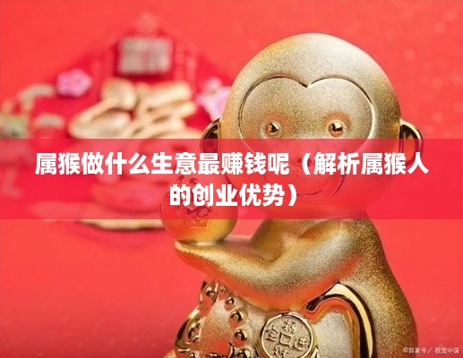 属猴做什么生意最赚钱呢（解析属猴人的创业优势）