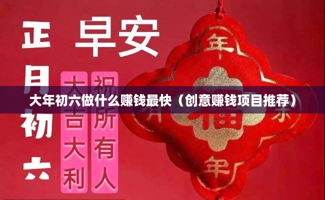 大年初六做什么赚钱最快（创意赚钱项目推荐）