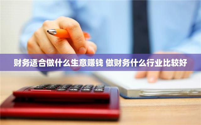 财务适合做什么生意赚钱 做财务什么行业比较好