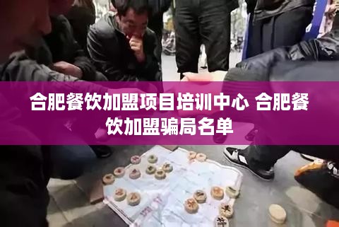 合肥餐饮加盟项目培训中心 合肥餐饮加盟骗局名单