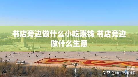 书店旁边做什么小吃赚钱 书店旁边做什么生意