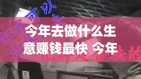 今年去做什么生意赚钱最快 今年做什么生意最好了,想白手起家
