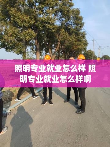 照明专业就业怎么样 照明专业就业怎么样啊