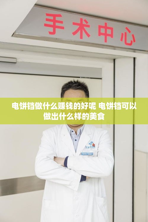 电饼铛做什么赚钱的好呢 电饼铛可以做出什么样的美食