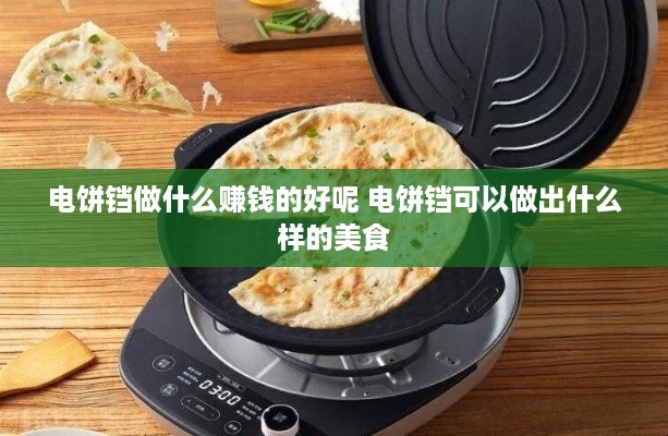 电饼铛做什么赚钱的好呢 电饼铛可以做出什么样的美食