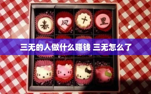 三无的人做什么赚钱 三无怎么了