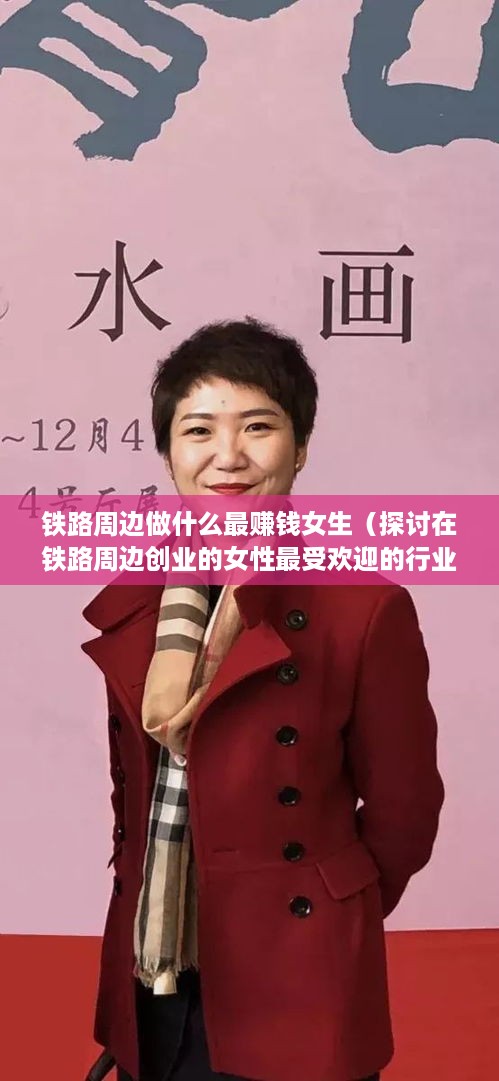 铁路周边做什么最赚钱女生（探讨在铁路周边创业的女性最受欢迎的行业）
