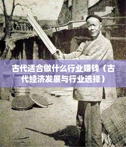 古代适合做什么行业赚钱（古代经济发展与行业选择）