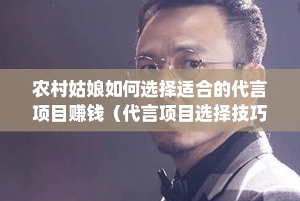 农村姑娘如何选择适合的代言项目赚钱（代言项目选择技巧）