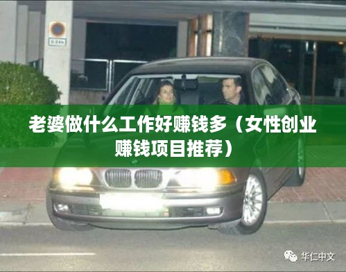 老婆做什么工作好赚钱多（女性创业赚钱项目推荐）