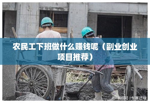 农民工下班做什么赚钱呢（副业创业项目推荐）
