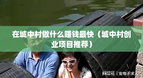 在城中村做什么赚钱最快（城中村创业项目推荐）