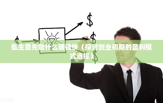 做生意先做什么赚钱快（探讨创业初期的盈利模式选择）