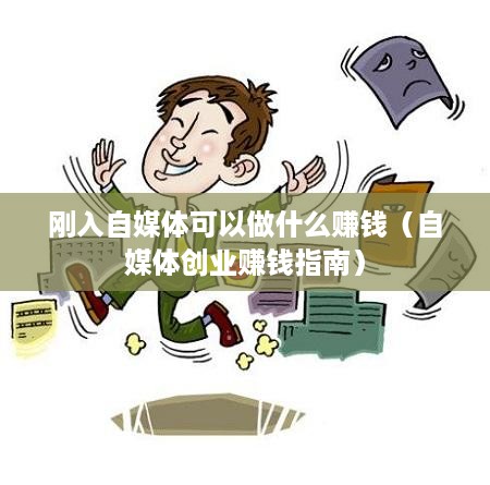 刚入自媒体可以做什么赚钱（自媒体创业赚钱指南）