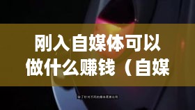 刚入自媒体可以做什么赚钱（自媒体创业赚钱指南）