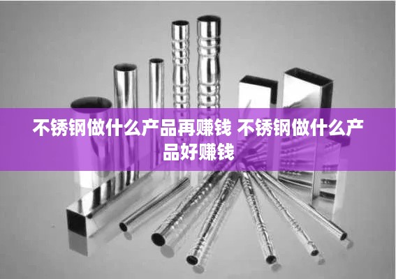 不锈钢做什么产品再赚钱 不锈钢做什么产品好赚钱