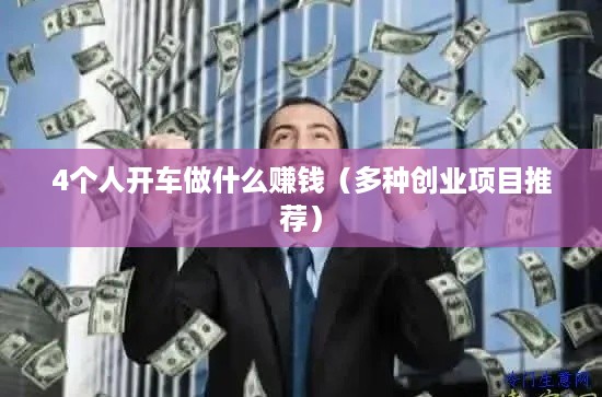 4个人开车做什么赚钱（多种创业项目推荐）