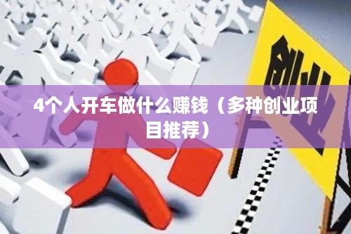 4个人开车做什么赚钱（多种创业项目推荐）