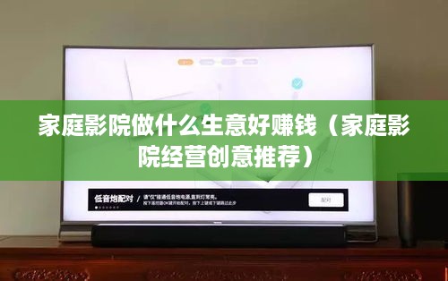 家庭影院做什么生意好赚钱（家庭影院经营创意推荐）