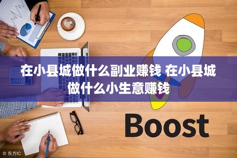 在小县城做什么副业赚钱 在小县城做什么小生意赚钱