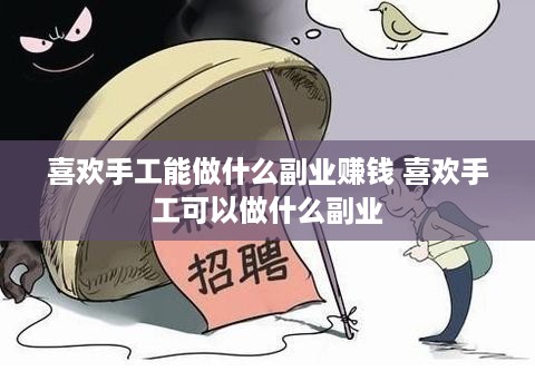 喜欢手工能做什么副业赚钱 喜欢手工可以做什么副业