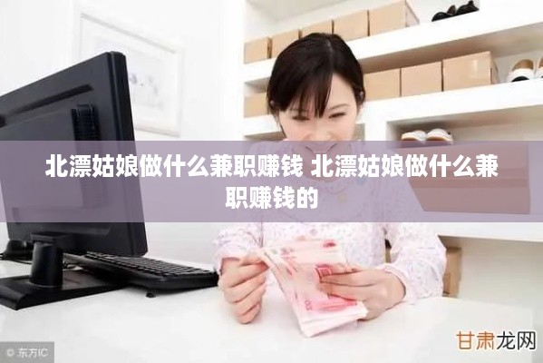 北漂姑娘做什么兼职赚钱 北漂姑娘做什么兼职赚钱的