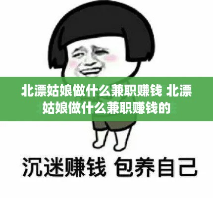 北漂姑娘做什么兼职赚钱 北漂姑娘做什么兼职赚钱的