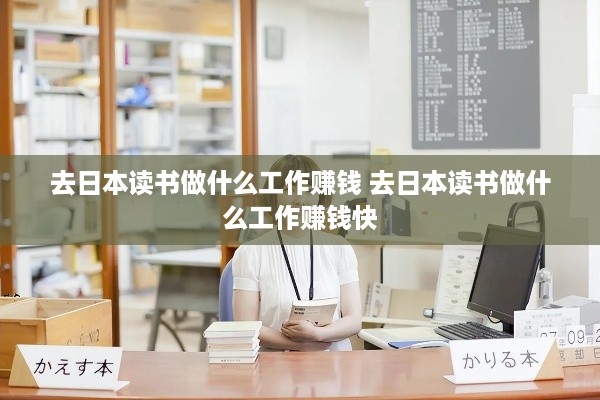 去日本读书做什么工作赚钱 去日本读书做什么工作赚钱快