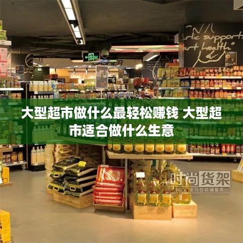 大型超市做什么最轻松赚钱 大型超市适合做什么生意