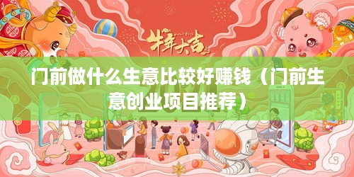 门前做什么生意比较好赚钱（门前生意创业项目推荐）