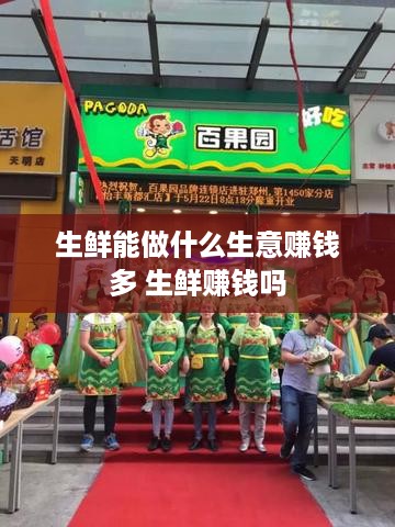 生鲜能做什么生意赚钱多 生鲜赚钱吗