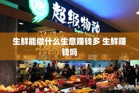 生鲜能做什么生意赚钱多 生鲜赚钱吗