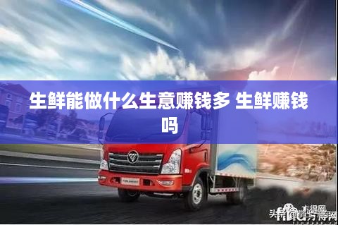 生鲜能做什么生意赚钱多 生鲜赚钱吗