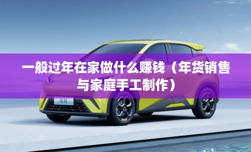 一般过年在家做什么赚钱（年货销售与家庭手工制作）