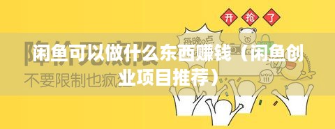 闲鱼可以做什么东西赚钱（闲鱼创业项目推荐）