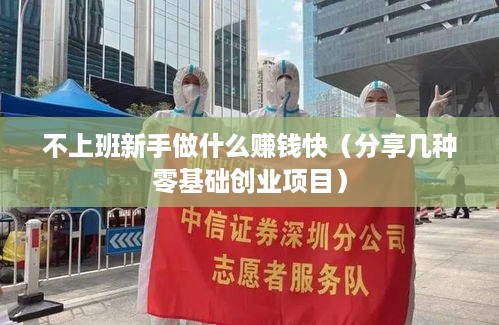 不上班新手做什么赚钱快（分享几种零基础创业项目）