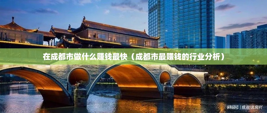 在成都市做什么赚钱最快（成都市最赚钱的行业分析）