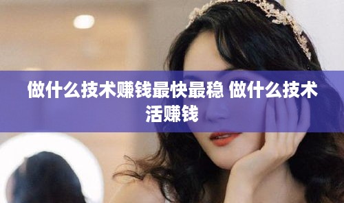 做什么技术赚钱最快最稳 做什么技术活赚钱