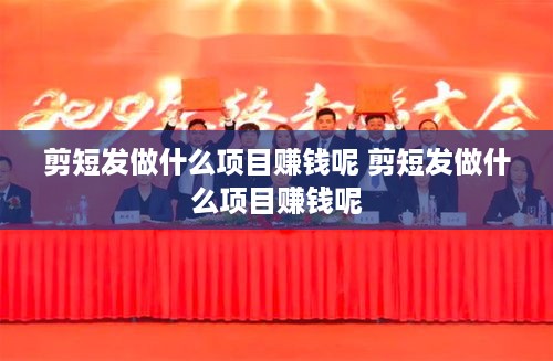 剪短发做什么项目赚钱呢 剪短发做什么项目赚钱呢