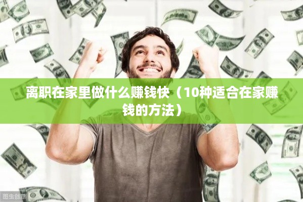 离职在家里做什么赚钱快（10种适合在家赚钱的方法）