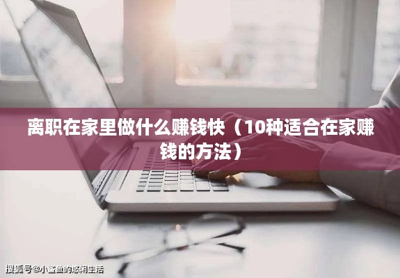 离职在家里做什么赚钱快（10种适合在家赚钱的方法）