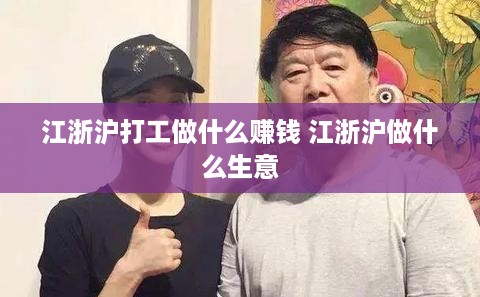 江浙沪打工做什么赚钱 江浙沪做什么生意