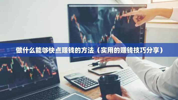 做什么能够快点赚钱的方法（实用的赚钱技巧分享）