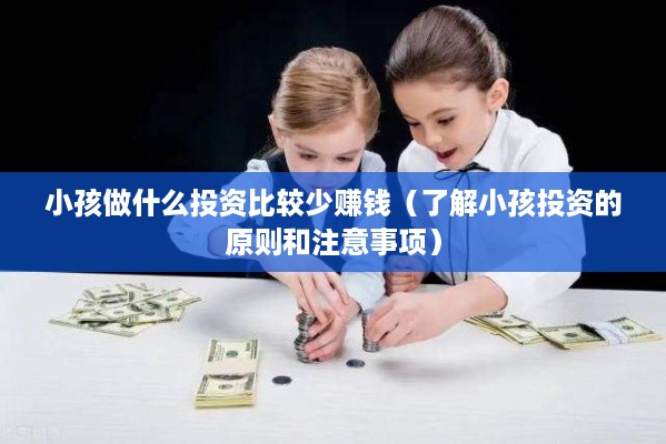 小孩做什么投资比较少赚钱（了解小孩投资的原则和注意事项）
