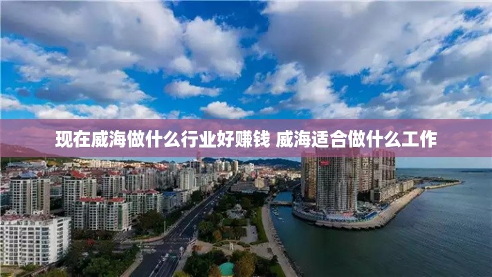 现在威海做什么行业好赚钱 威海适合做什么工作