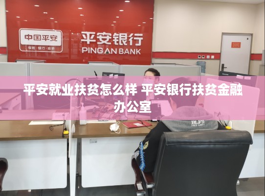 平安就业扶贫怎么样 平安银行扶贫金融办公室