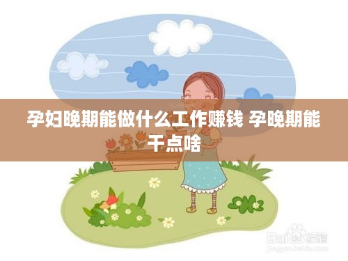 孕妇晚期能做什么工作赚钱 孕晚期能干点啥