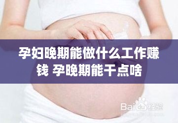 孕妇晚期能做什么工作赚钱 孕晚期能干点啥