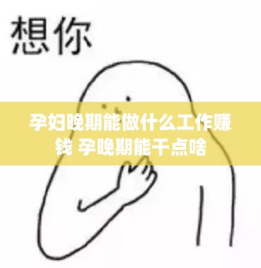 孕妇晚期能做什么工作赚钱 孕晚期能干点啥